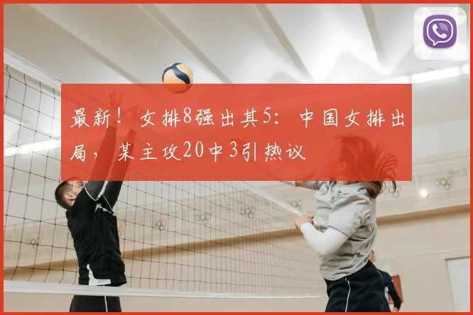 最新！女排8强出其5：中国女排出局，某主攻20中3引热议